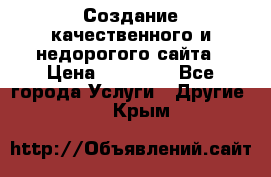 Создание качественного и недорогого сайта › Цена ­ 15 000 - Все города Услуги » Другие   . Крым